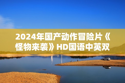2024年国产动作冒险片《怪物来袭》HD国语中英双字