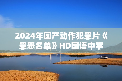 2024年国产动作犯罪片《罪恶名单》HD国语中字