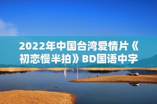 2022年中国台湾爱情片《初恋慢半拍》BD国语中字