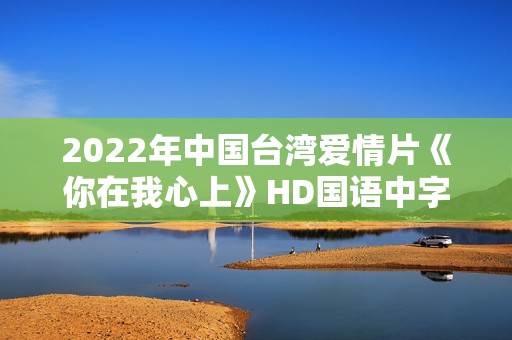 2022年中国台湾爱情片《你在我心上》HD国语中字
