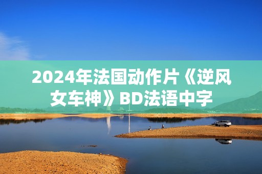 2024年法国动作片《逆风女车神》BD法语中字