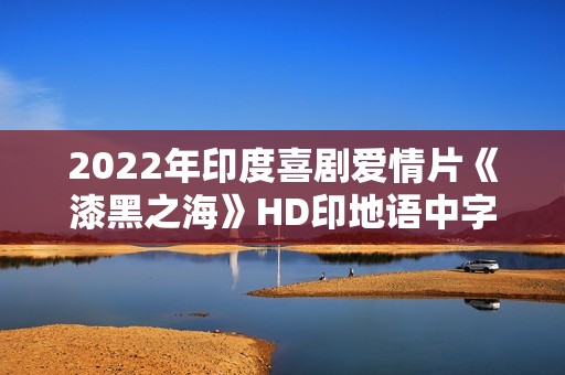 2022年印度喜剧爱情片《漆黑之海》HD印地语中字