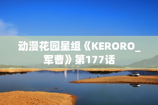动漫花园星组《KERORO_军曹》第177话