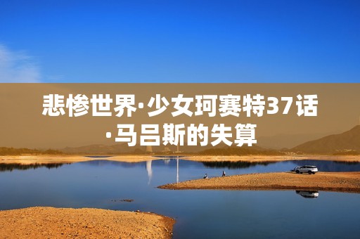 悲惨世界·少女珂赛特37话·马吕斯的失算