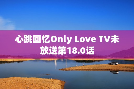 心跳回忆Only Love TV未放送第18.0话