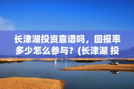 长津湖投资靠谱吗，回报率多少怎么参与？(长津湖 投资)