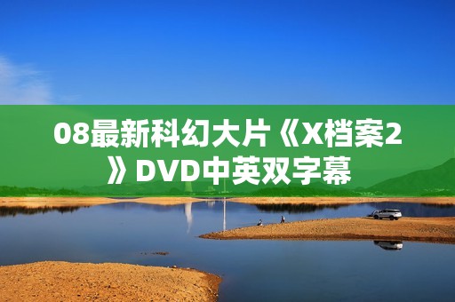 08最新科幻大片《X档案2》DVD中英双字幕