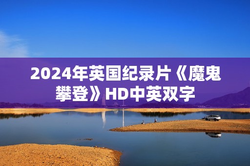 2024年英国纪录片《魔鬼攀登》HD中英双字
