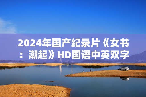 2024年国产纪录片《女书：潮起》HD国语中英双字