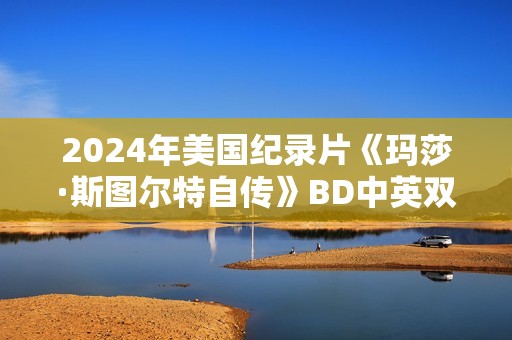 2024年美国纪录片《玛莎·斯图尔特自传》BD中英双字 2024年美国纪录片《玛莎·斯图尔特自传》BD中英双字