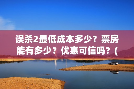 误杀2最低成本多少？票房能有多少？优惠可信吗？(误杀2什么时候上线)