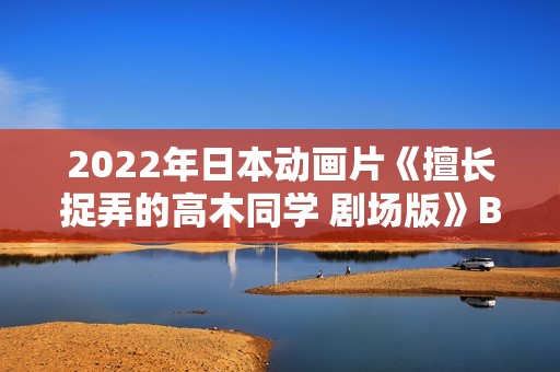 2022年日本动画片《擅长捉弄的高木同学 剧场版》BD日语中字