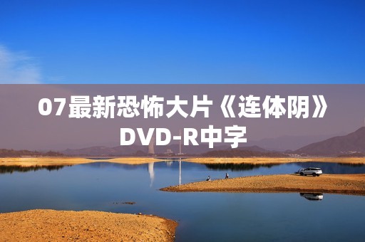 07最新恐怖大片《连体阴》DVD-R中字