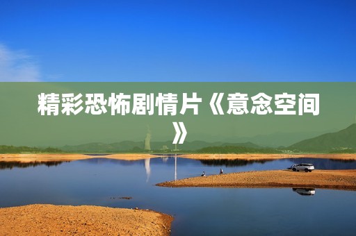 精彩恐怖剧情片《意念空间》