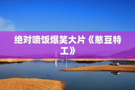 绝对喷饭爆笑大片《憨豆特工》