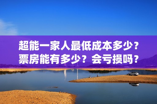 超能一家人最低成本多少？票房能有多少？会亏损吗？(超能一家人官宣)