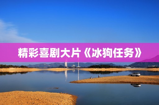 精彩喜剧大片《冰狗任务》