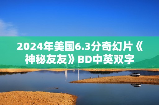 2024年美国6.3分奇幻片《神秘友友》BD中英双字
