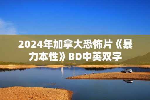 2024年加拿大恐怖片《暴力本性》BD中英双字