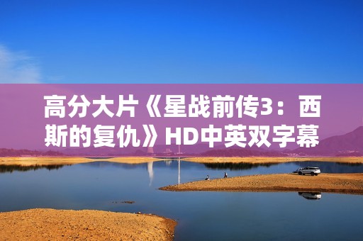 高分大片《星战前传3：西斯的复仇》HD中英双字幕1024分辨率