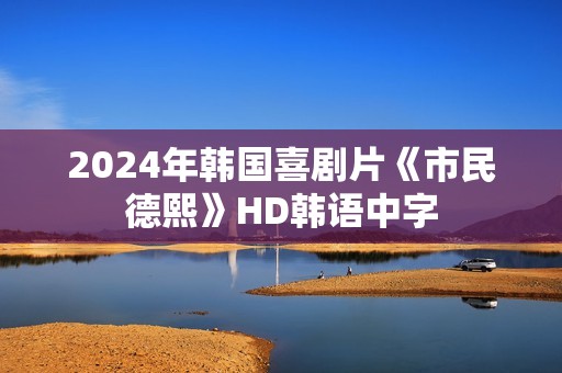 2024年韩国喜剧片《市民德熙》HD韩语中字