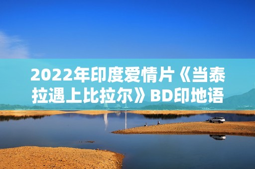 2022年印度爱情片《当泰拉遇上比拉尔》BD印地语中字