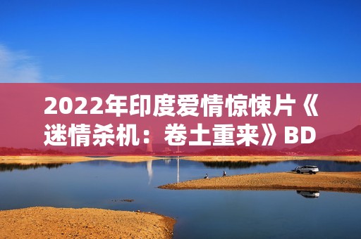 2022年印度爱情惊悚片《迷情杀机：卷土重来》BD印地语中字