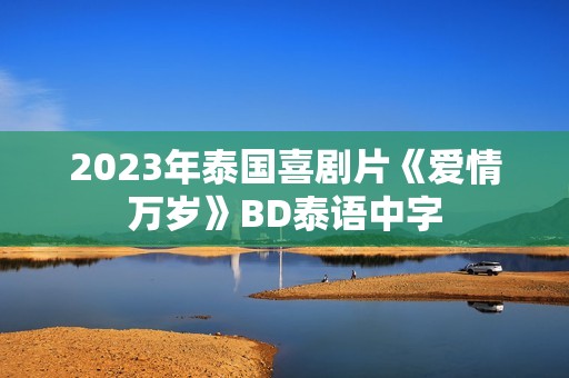 2023年泰国喜剧片《爱情万岁》BD泰语中字