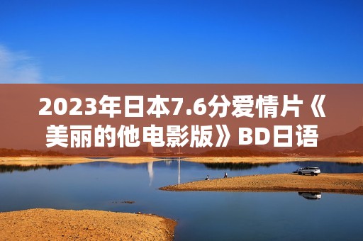 2023年日本7.6分爱情片《美丽的他电影版》BD日语中字