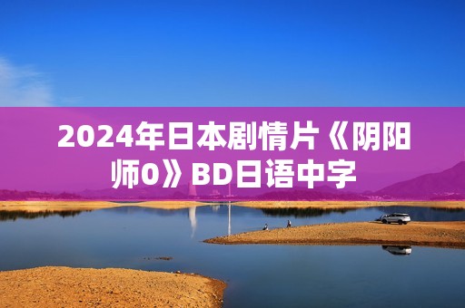 2024年日本剧情片《阴阳师0》BD日语中字