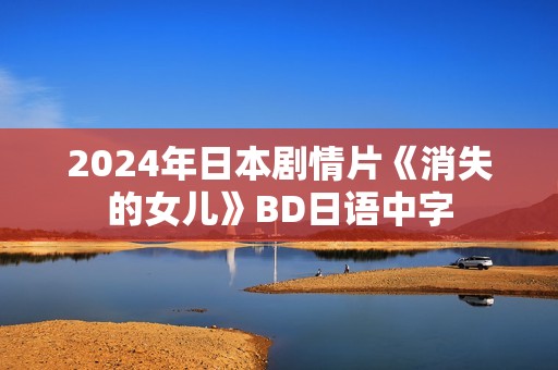 2024年日本剧情片《消失的女儿》BD日语中字