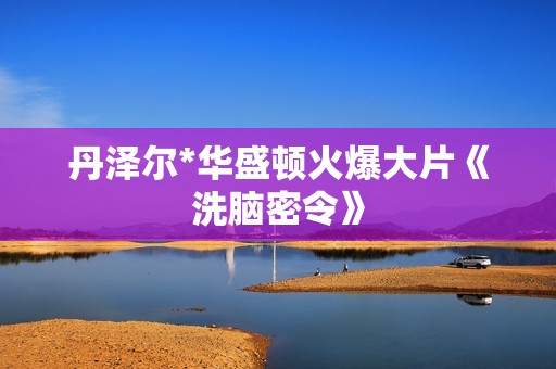 丹泽尔*华盛顿火爆大片《洗脑密令》