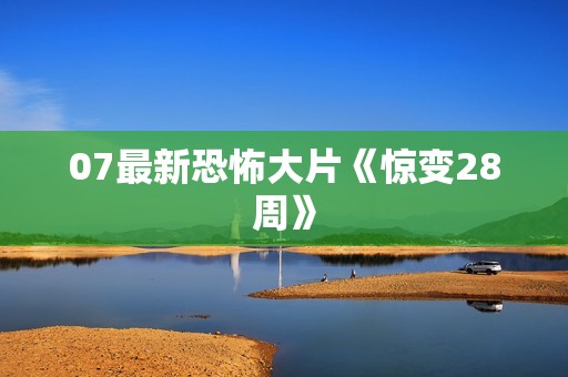 07最新恐怖大片《惊变28周》