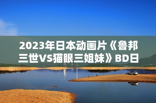 2023年日本动画片《鲁邦三世VS猫眼三姐妹》BD日语中字