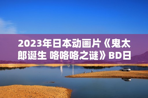 2023年日本动画片《鬼太郎诞生 咯咯咯之谜》BD日语中字