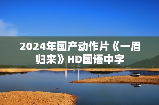 2024年国产动作片《一眉归来》HD国语中字