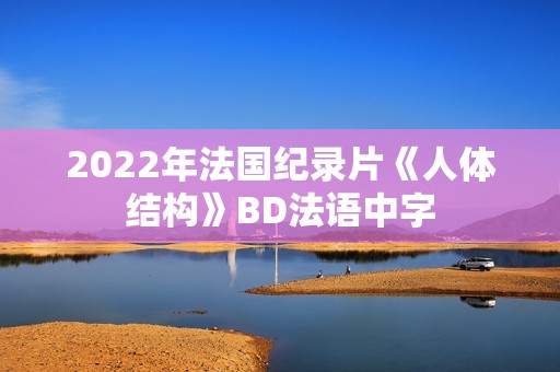 2022年法国纪录片《人体结构》BD法语中字