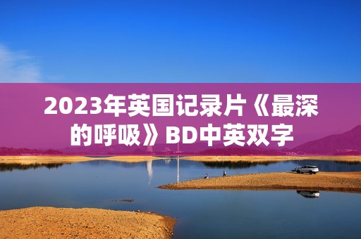 2023年英国记录片《最深的呼吸》BD中英双字