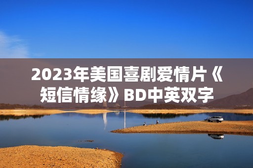 2023年美国喜剧爱情片《短信情缘》BD中英双字