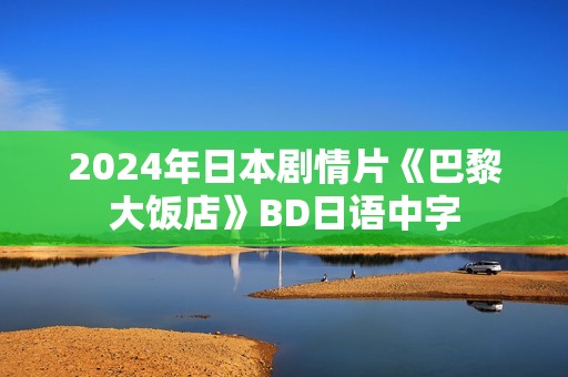 2024年日本剧情片《巴黎大饭店》BD日语中字