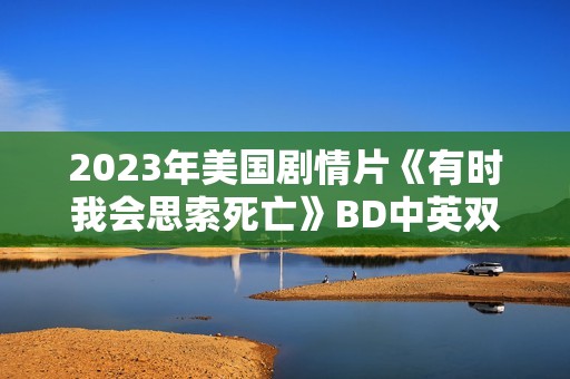 2023年美国剧情片《有时我会思索死亡》BD中英双字