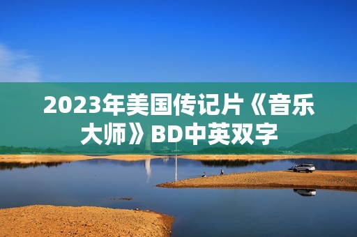 2023年美国传记片《音乐大师》BD中英双字