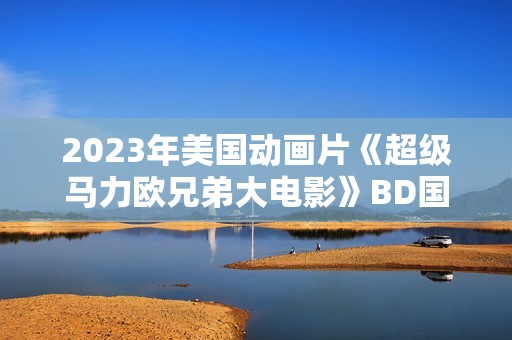 2023年美国动画片《超级马力欧兄弟大电影》BD国英双语双字