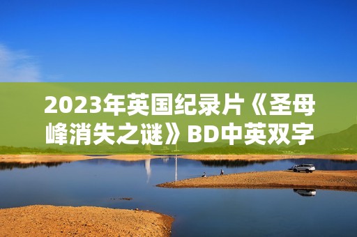 2023年英国纪录片《圣母峰消失之谜》BD中英双字