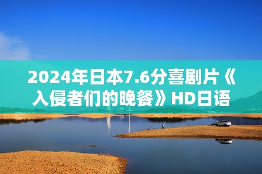 2024年日本7.6分喜剧片《入侵者们的晚餐》HD日语中字