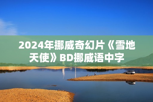 2024年挪威奇幻片《雪地天使》BD挪威语中字