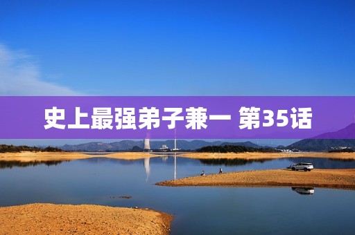 史上最强弟子兼一 第35话