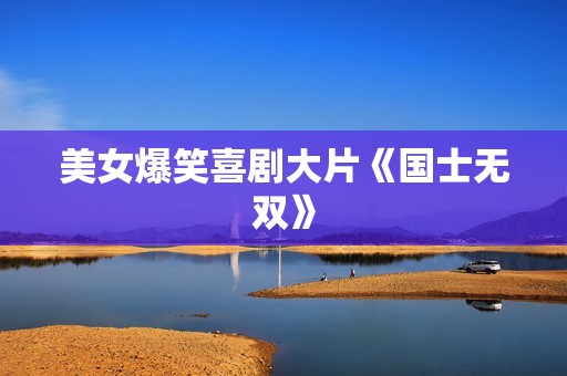 美女爆笑喜剧大片《国士无双》