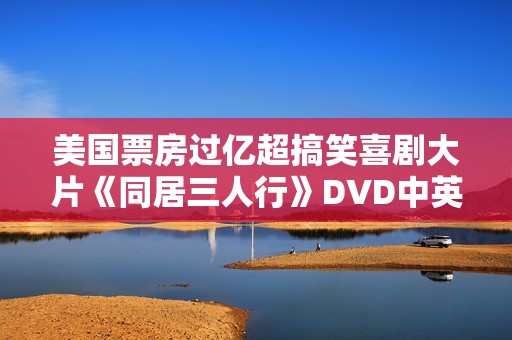 美国票房过亿超搞笑喜剧大片《同居三人行》DVD中英字幕