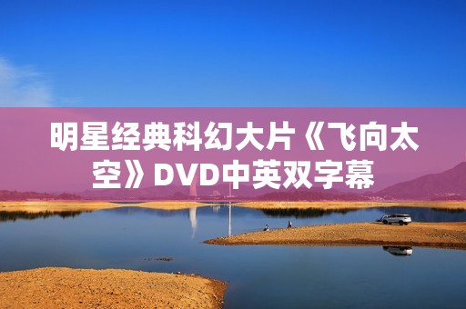 明星经典科幻大片《飞向太空》DVD中英双字幕